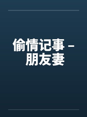 偷情记事 – 朋友妻