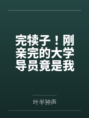 完犊子!刚亲完的大学导员竟是我姐闺蜜
